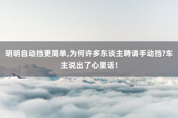 明明自动挡更简单,为何许多东谈主聘请手动挡?车主说出了心里话！