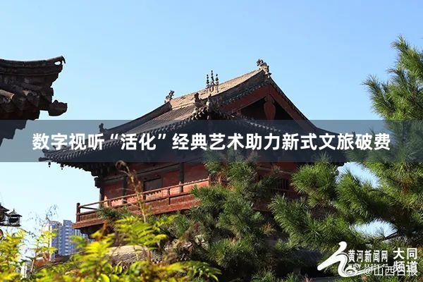 数字视听“活化”经典艺术助力新式文旅破费