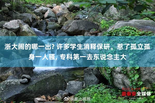 浙大闹的哪一出? 许多学生消释保研。惹了孤立孤身一人骚, 专科第一去东说念主大