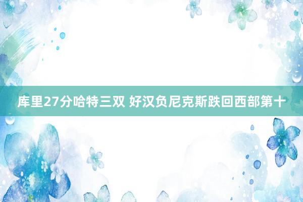 库里27分哈特三双 好汉负尼克斯跌回西部第十