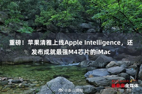 重磅！苹果清雅上线Apple Intelligence，还发布成就最强M4芯片的iMac