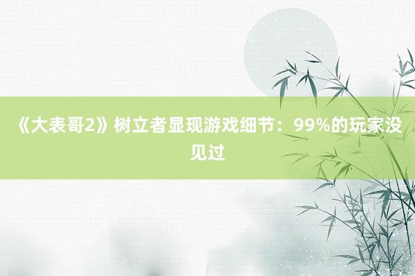 《大表哥2》树立者显现游戏细节：99%的玩家没见过