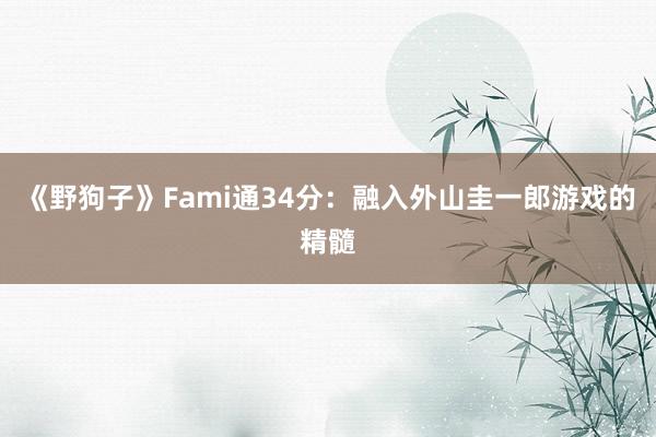 《野狗子》Fami通34分：融入外山圭一郎游戏的精髓