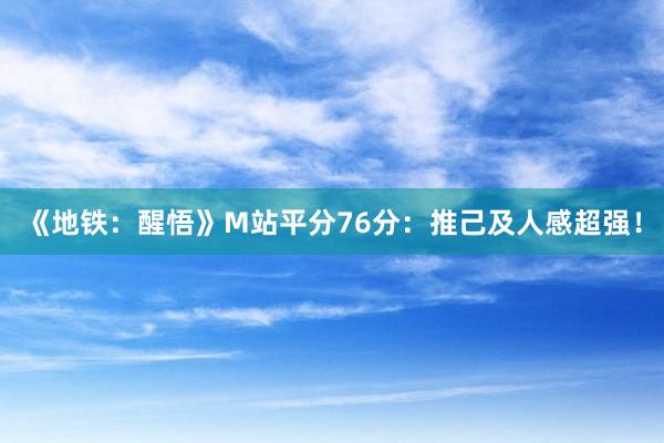 《地铁：醒悟》M站平分76分：推己及人感超强！