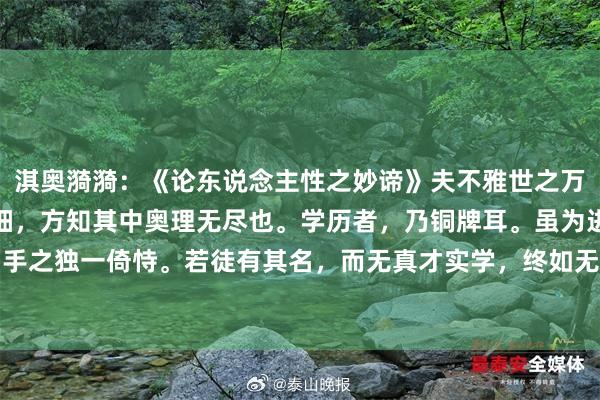 淇奥漪漪：《论东说念主性之妙谛》夫不雅世之万象，察东说念主性之轻细，方知其中奥理无尽也。学历者，乃铜牌耳。虽为进身之阶，然非到手之独一倚恃。若徒有其名，而无真才实学，终如无根之萍，飞动无依。智商者，银牌也。能...