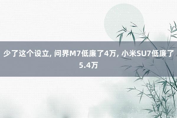 少了这个设立, 问界M7低廉了4万, 小米SU7低廉了5.4万