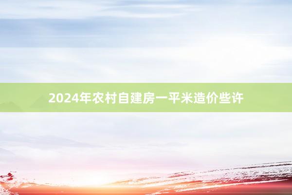 2024年农村自建房一平米造价些许