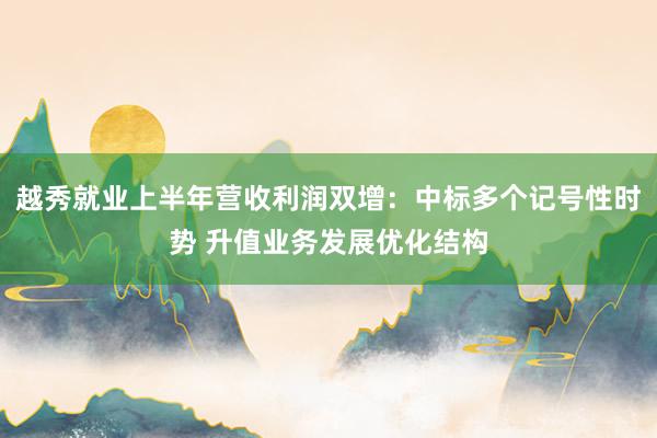 越秀就业上半年营收利润双增：中标多个记号性时势 升值业务发展优化结构