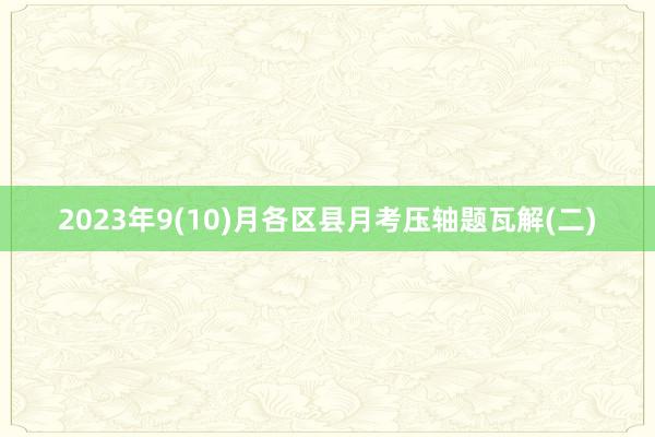 2023年9(10)月各区县月考压轴题瓦解(二)